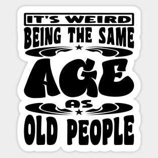 It's Weird Being The Same Age As Old People Funny Black Sticker